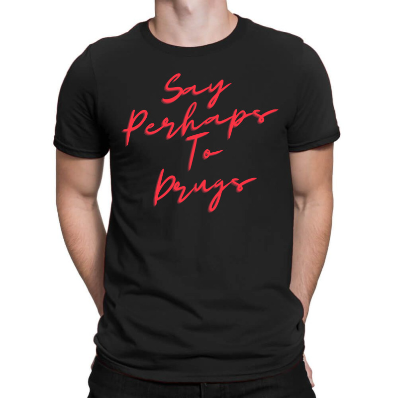 Say Perhaps To Drugs T-shirt | Artistshot