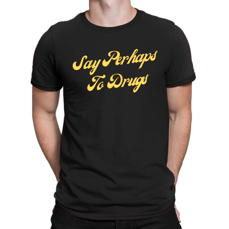 Say Perhaps To Drugs T-shirt | Artistshot