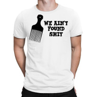 We Ain't Found Shit The Original Hair Pick Comb The Desert T Shirt T-shirt | Artistshot