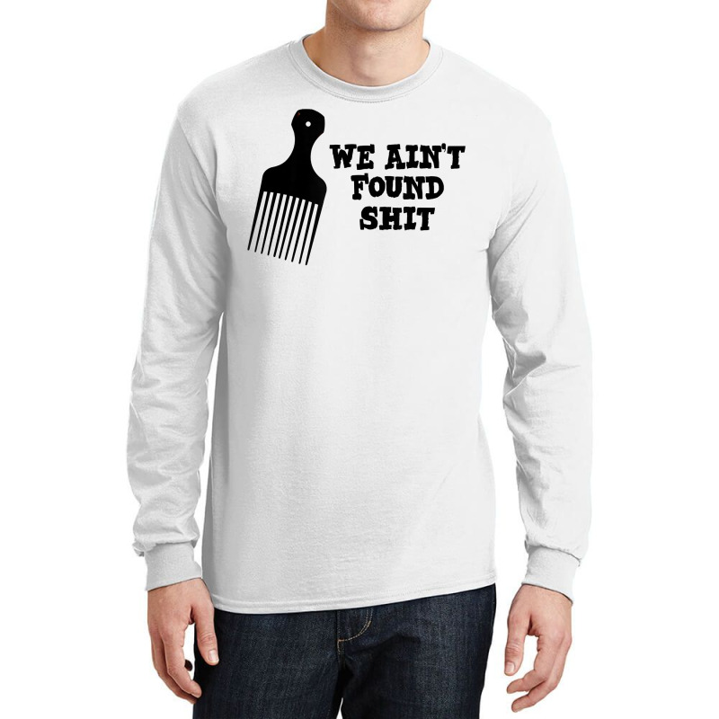 We Ain't Found Shit The Original Hair Pick Comb The Desert T Shirt Long Sleeve Shirts by tuckeynkriccijea | Artistshot