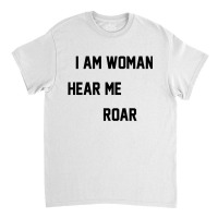 I Am Woman Hear Me Roar Classic T-shirt | Artistshot