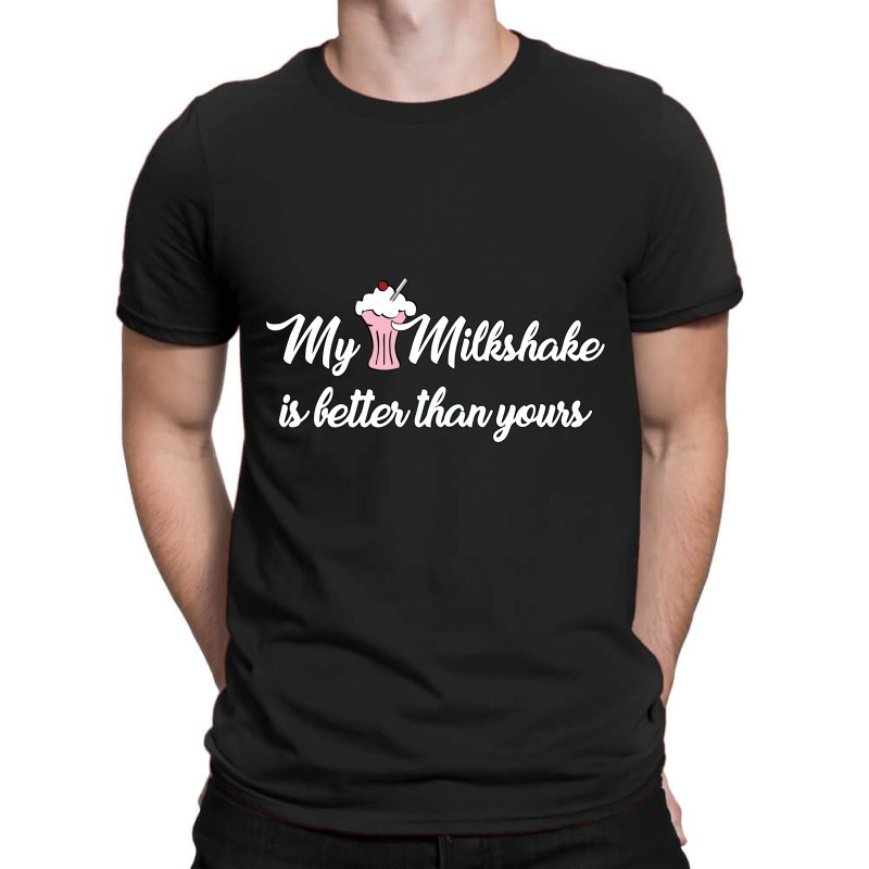 My Milkshake Is Better Than Yours T-Shirt by eversohumbles | Artistshot