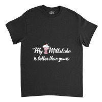 My Milkshake Is Better Than Yours Classic T-shirt | Artistshot