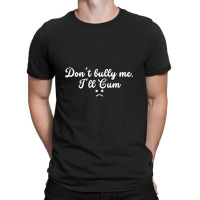 Funny Don't Bully Me I'll Cum T-shirt | Artistshot