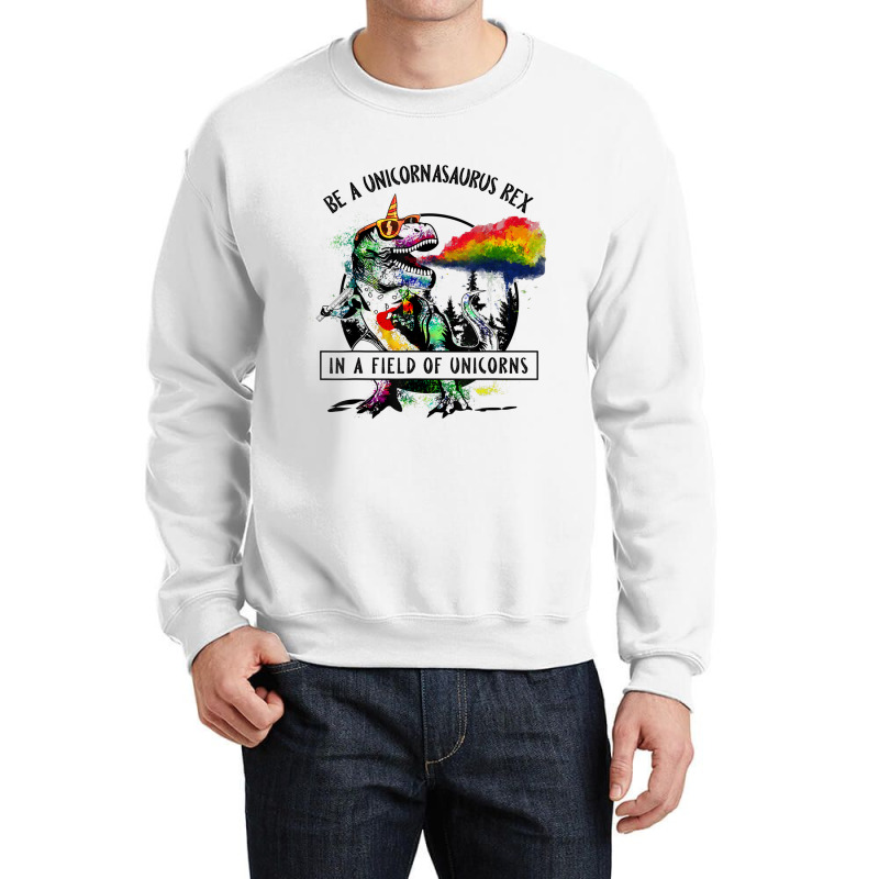 Be A Unicornasaurus Rex In A Field Of Unicorn Dinosaur T Rex Music Vin Crewneck Sweatshirt | Artistshot