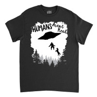 Humans Arent Real Bigfoot Unicorn Alien Ufo Flying Object Product Classic T-shirt | Artistshot