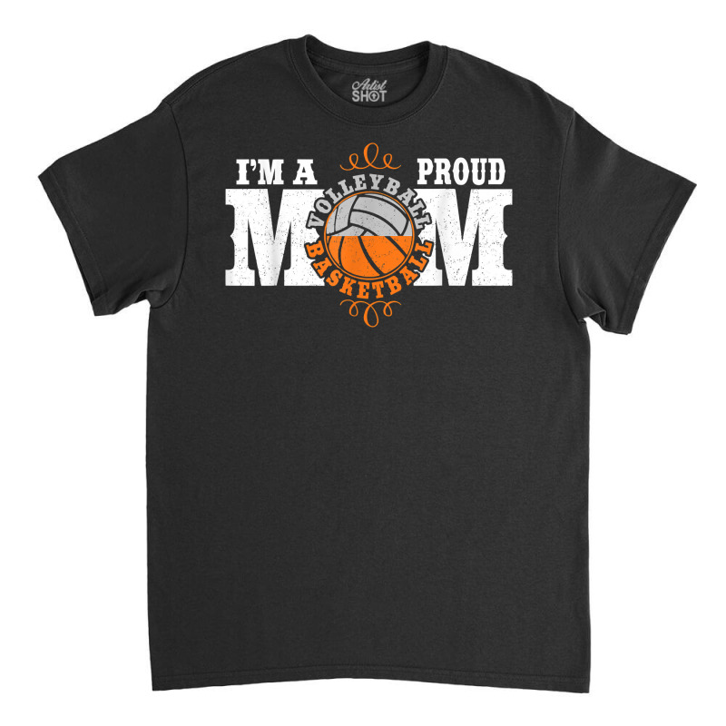 I'm A Proud Basketball Volleyball Mom   Combined Sports T Shirt Classic T-shirt by loreyviwootenm | Artistshot