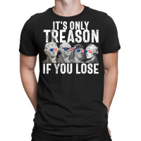 It's Only Treason If You Lose Founding Fathers 4th Of July T Shirt T-shirt | Artistshot