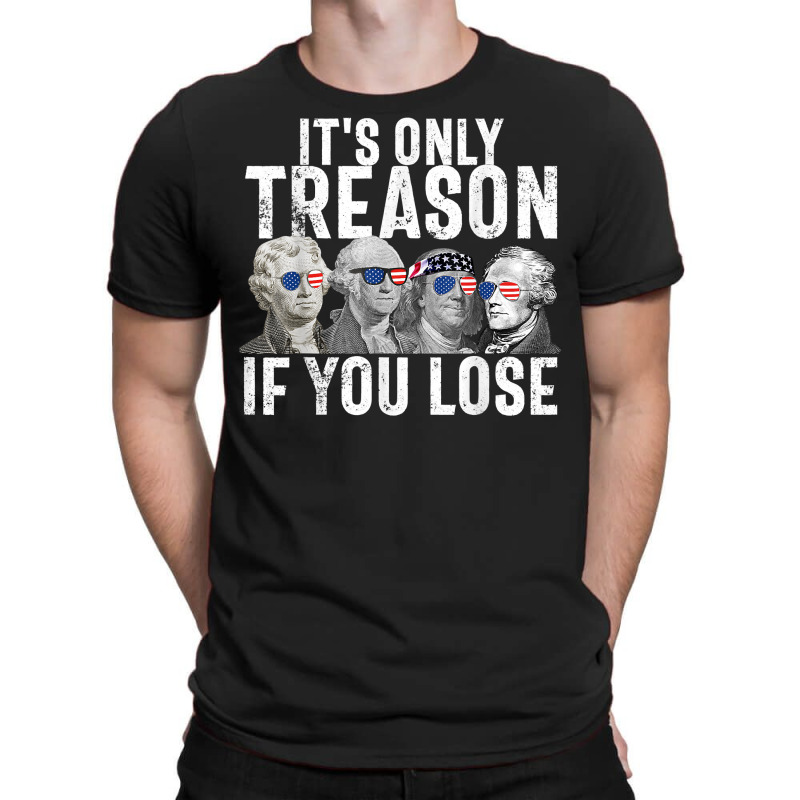 It's Only Treason If You Lose Founding Fathers 4th Of July T Shirt T-shirt | Artistshot