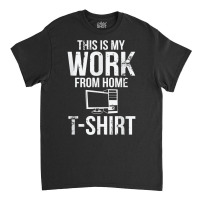 This Is My Work From Home T Shirt Funny Telecommuter T Shirt Classic T-shirt | Artistshot