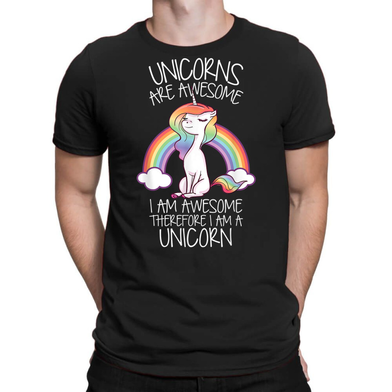 Unicorns Are Awesome Therefore I Am A Unicorn Funny T Shirt T-shirt | Artistshot