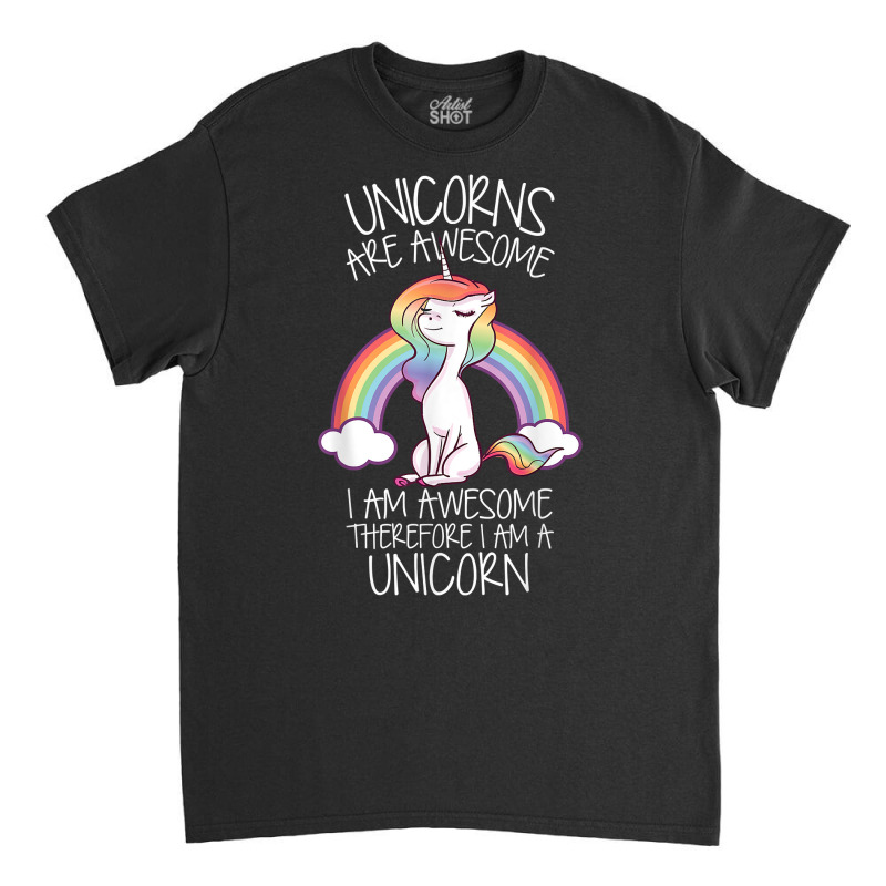 Unicorns Are Awesome Therefore I Am A Unicorn Funny T Shirt Classic T-shirt | Artistshot