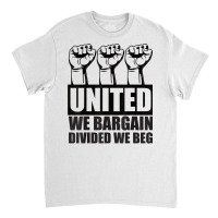 United We Bargain, Divided We Beg   Labor Union Protest T Shirt Classic T-shirt | Artistshot