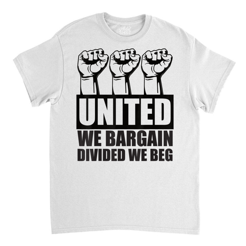 United We Bargain, Divided We Beg   Labor Union Protest T Shirt Classic T-shirt | Artistshot