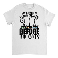 Womens Let's Face It I Was Crazy Before The Cats Funny Cats Lover V Ne Classic T-shirt | Artistshot