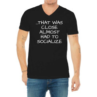 That Was Close Almost Had To Socialize Premium T Shirt V-neck Tee | Artistshot