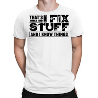 That's What I Do I Fix Stuff And I Know Things Funny Saying T Shirt T-shirt | Artistshot