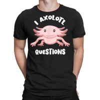 Smiling Axolotl Mexican Walking Fish I Axolotl Questions T Shirt T-shirt | Artistshot