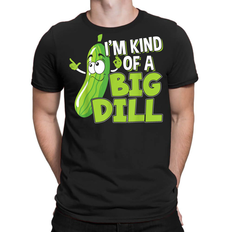 Vegan I'm Kind Of A Big Dill Gift For A Pickle Lover T Shirt T-shirt | Artistshot