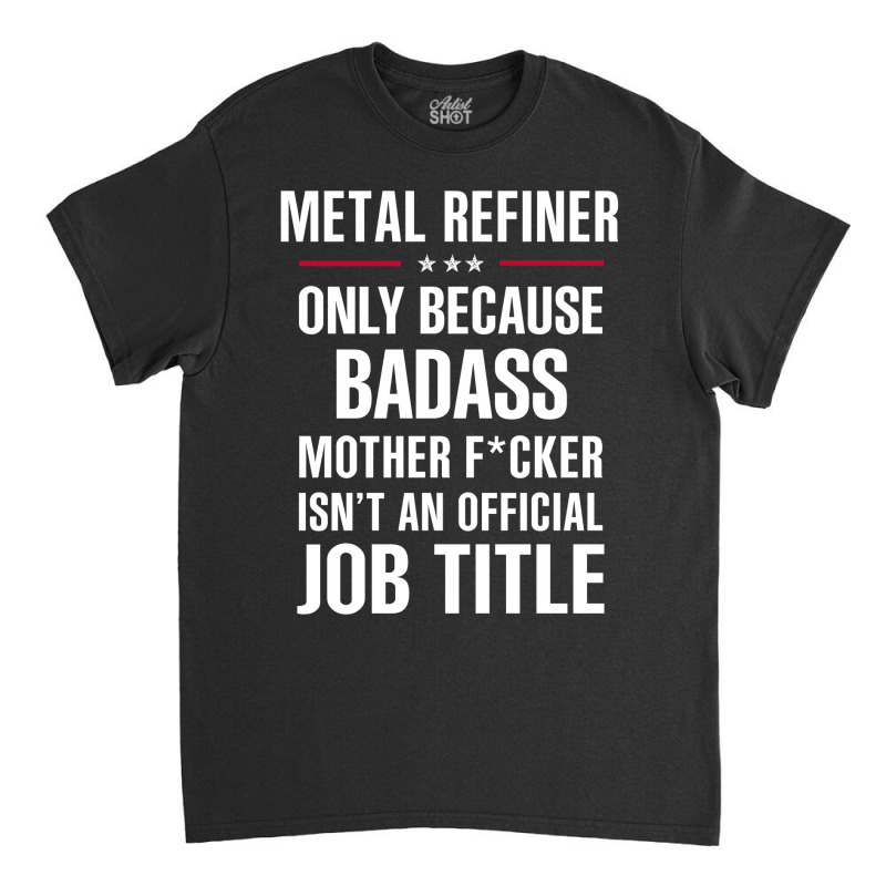 Gift For Badass Metal Refiner Classic T-shirt | Artistshot