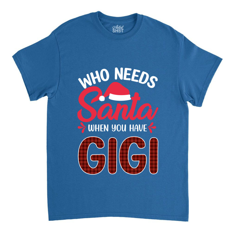 Who Needs Santa When You Have Gigi Classic T-shirt | Artistshot