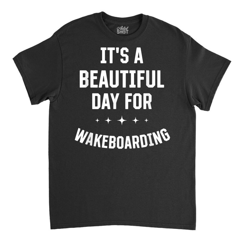 Beautiful Day For Wakeboarding Funny Sports Humor Games T Shirt Classic T-shirt | Artistshot