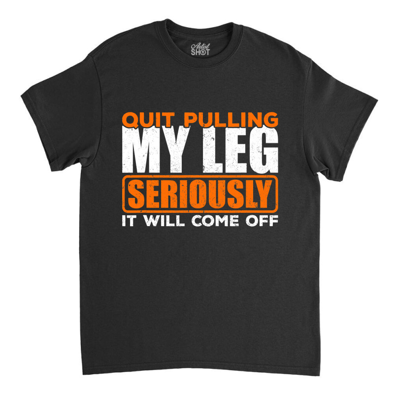 Quit Pulling My Leg Ampu Wheelchair Prosthetic Classic T-shirt by trokeryth | Artistshot