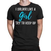 I Solder Like A Girl T Shirt Gift T Shirt T-shirt | Artistshot