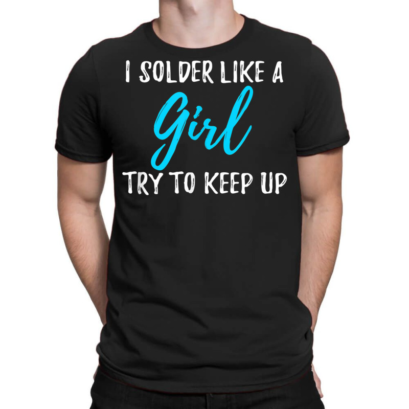 I Solder Like A Girl T Shirt Gift T Shirt T-shirt | Artistshot