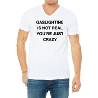 Gaslighting Is Not Real Shirt T Shirt V-neck Tee | Artistshot