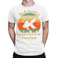 Be A Goldfish Happiest Animal On The Planet Pet Fish T-shirt | Artistshot