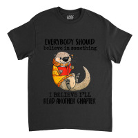 Everybody Should Believe In Something Otter Read Books Classic T-shirt | Artistshot