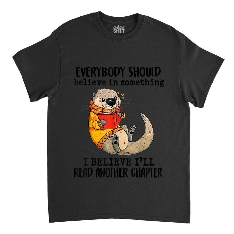 Everybody Should Believe In Something Otter Read Books Classic T-shirt by BraylonDesign | Artistshot