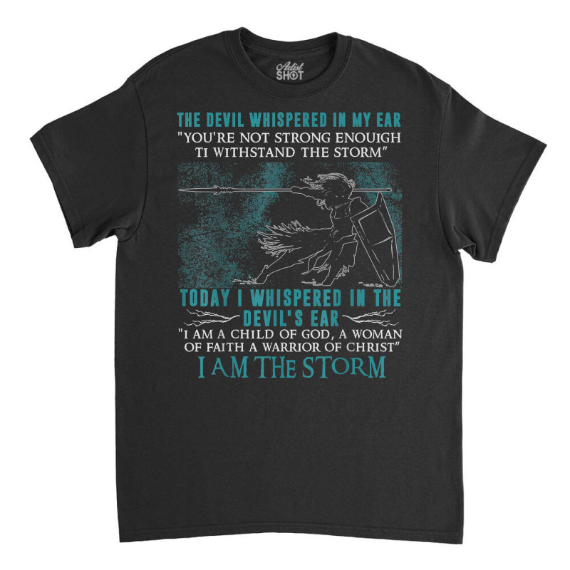 I Am A Child Of God   A Warrior Of Christ   I Am The Storm T Shirt Classic T-shirt | Artistshot