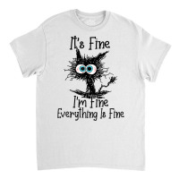 It's Fine I'm Fine Everything Is Fine Funny Cat T Shirt Classic T-shirt | Artistshot