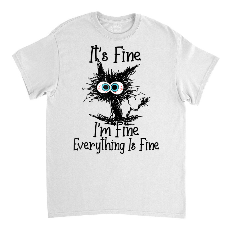 It's Fine I'm Fine Everything Is Fine Funny Cat T Shirt Classic T-shirt | Artistshot