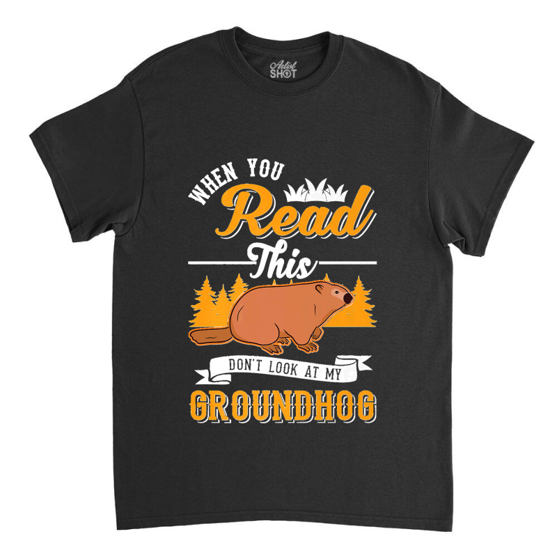 36.when You Read This Don't Look At My Groundhog Marmot Premium Classic T-shirt by LisaMarieRangel | Artistshot