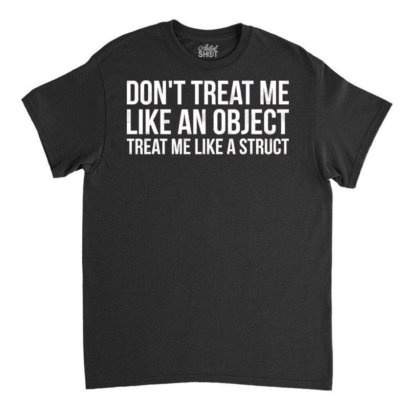 Don't Treat Me Like An Object Treat Me Like A Struct Funny Programming Classic T-shirt | Artistshot