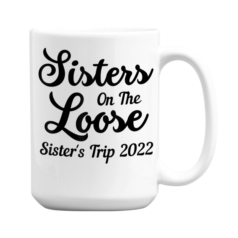 Sisters On The Loose Sister's Trip 2022 Cool Girls Trip T Shirt 15 Oz Coffee Mug | Artistshot