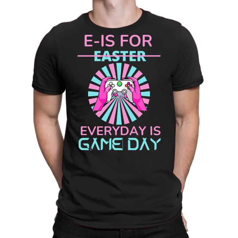 E Is For Easter Everyday Is Game T  Shirt E Is For Easter Everyday Is T-shirt | Artistshot