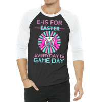 E Is For Easter Everyday Is Game T  Shirt E Is For Easter Everyday Is 3/4 Sleeve Shirt | Artistshot