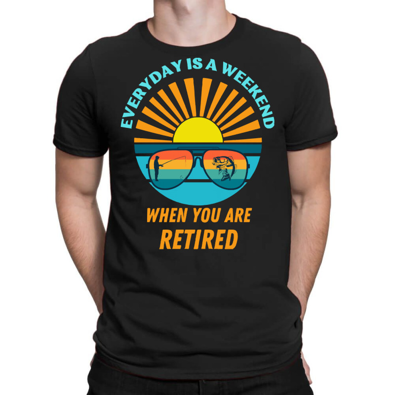 Everyday Is A Weekend When You Are Reti T  Shirteveryday Is A Weekend T-shirt | Artistshot