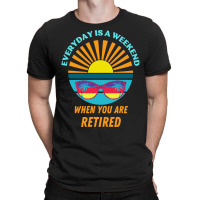 Everyday Is A Weekend When You Are Reti T  Shirteveryday Is A Weekend T-shirt | Artistshot