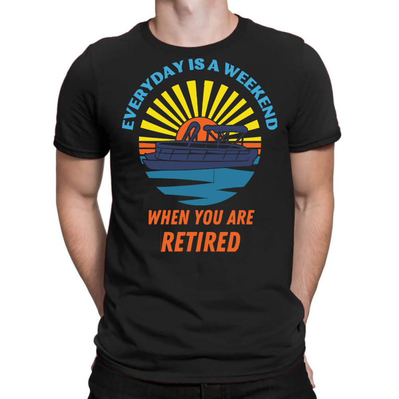 Everyday Is A Weekend When You Are Reti T  Shirteveryday Is A Weekend T-shirt | Artistshot