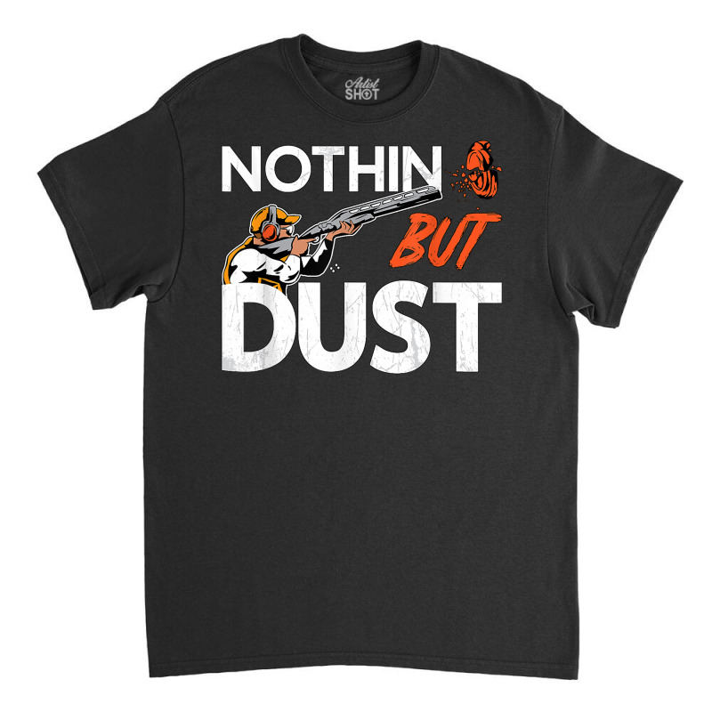 Nothin But Dust Clays Sport Trap Skeet Shooter Clay Shooting T Shirt Classic T-shirt | Artistshot