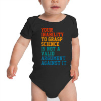 Your Inability To Grasp Science Is Not A Valid Argument T Shirt Baby Bodysuit | Artistshot