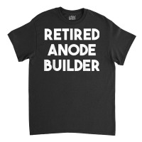 Retired Anode Builder T Shirt Classic T-shirt | Artistshot