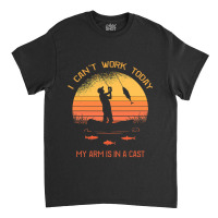 Fisherman, I Can't Work Today My Arm In A Cast Funny Fishing Classic T-shirt | Artistshot