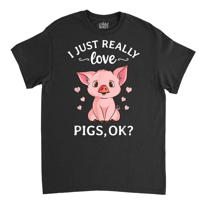 I Just Really Love Pigs Ok Hog Lover Cute Farmer T Shirt Classic T-shirt | Artistshot