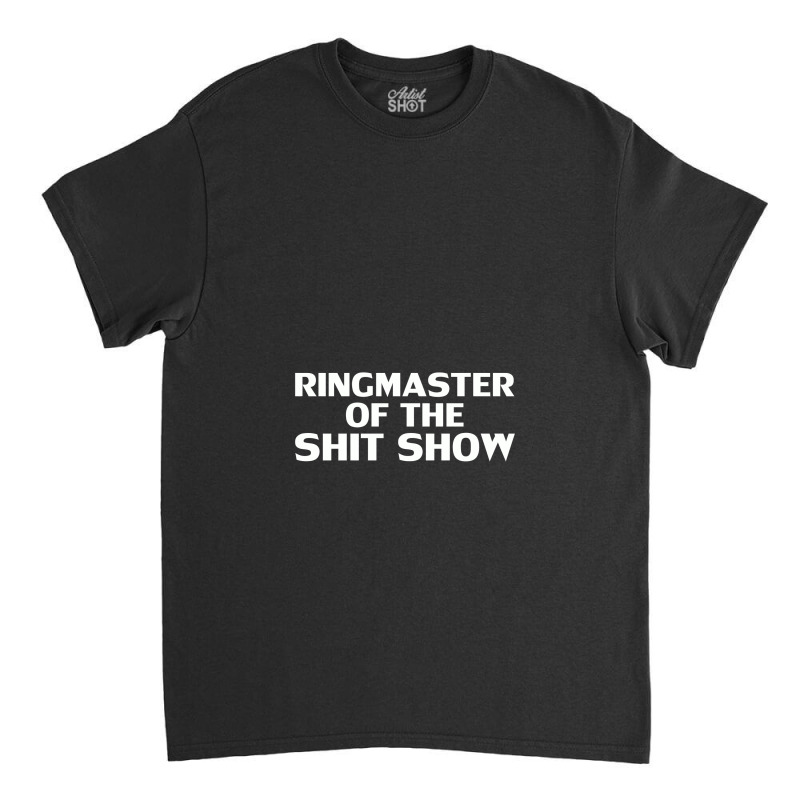 Ringmaster Of The Shit Show Offensive,offensive Classic T-shirt by cozyeraa | Artistshot